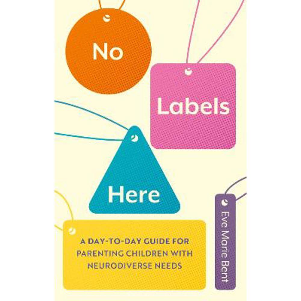 No Labels Here: A Day-to-day Guide for Parenting Children with Neurodiverse Needs (Paperback) - Eve Bent